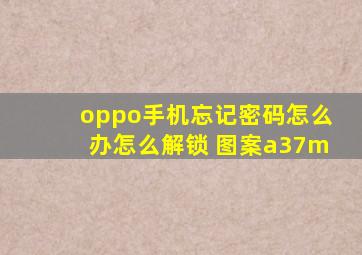 oppo手机忘记密码怎么办怎么解锁 图案a37m